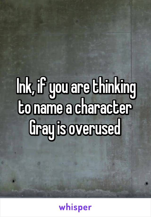 Ink, if you are thinking to name a character 
Gray is overused 
