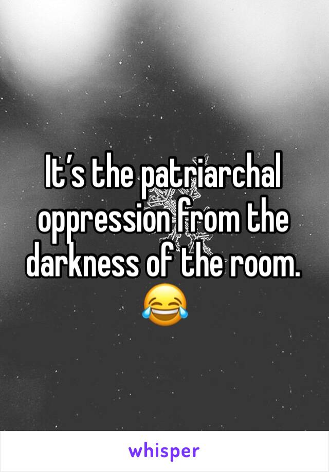 It’s the patriarchal oppression from the darkness of the room. 😂