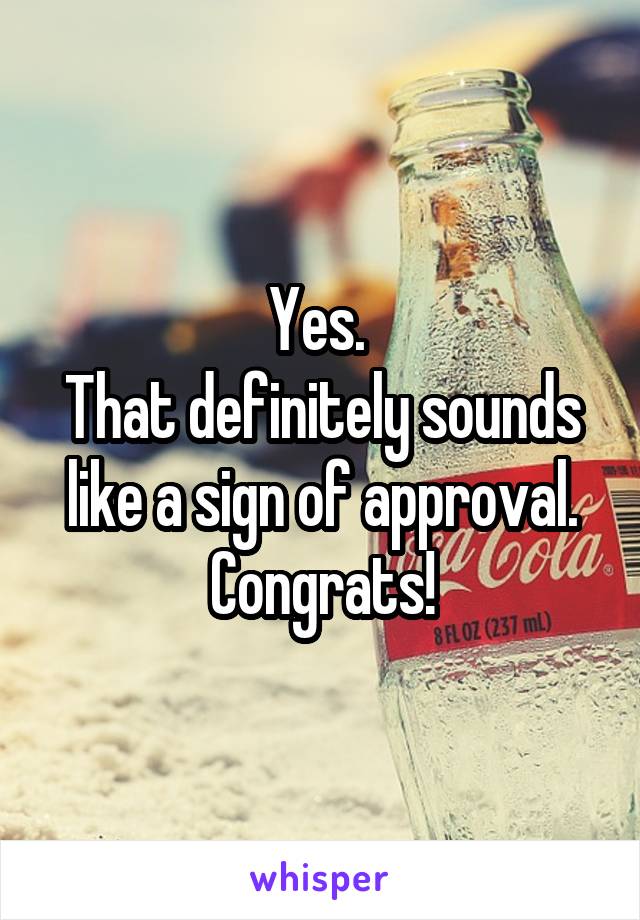 Yes. 
That definitely sounds like a sign of approval.
Congrats!