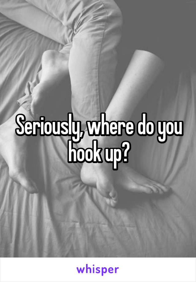 Seriously, where do you hook up?