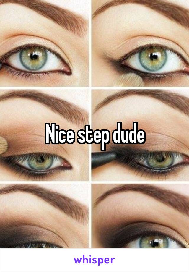 Nice step dude