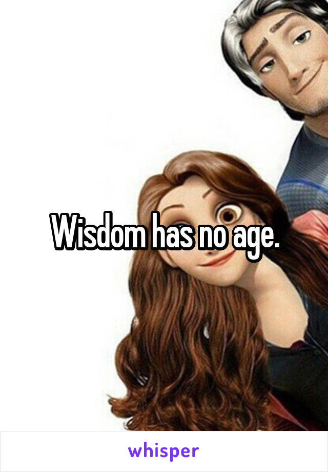 Wisdom has no age.