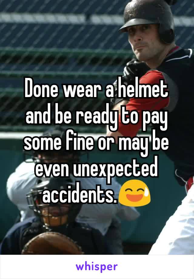 Done wear a helmet and be ready to pay some fine or may be even unexpected accidents.😅