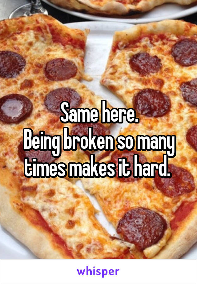 Same here. 
Being broken so many times makes it hard. 