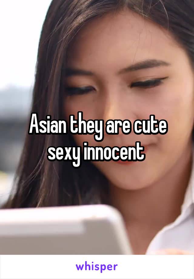 Asian they are cute sexy innocent 