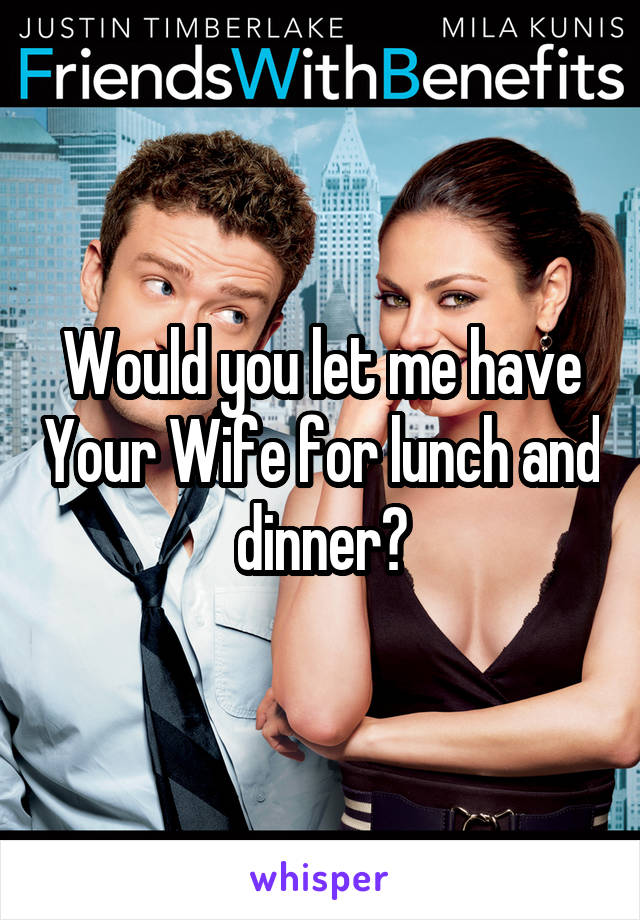 Would you let me have Your Wife for lunch and dinner?