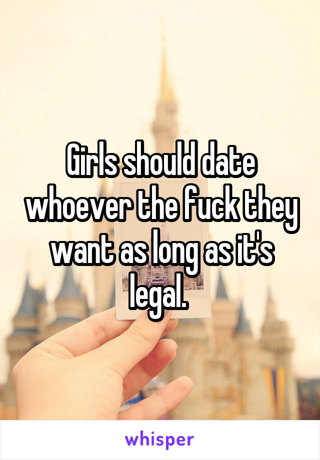 Girls should date whoever the fuck they want as long as it's legal. 