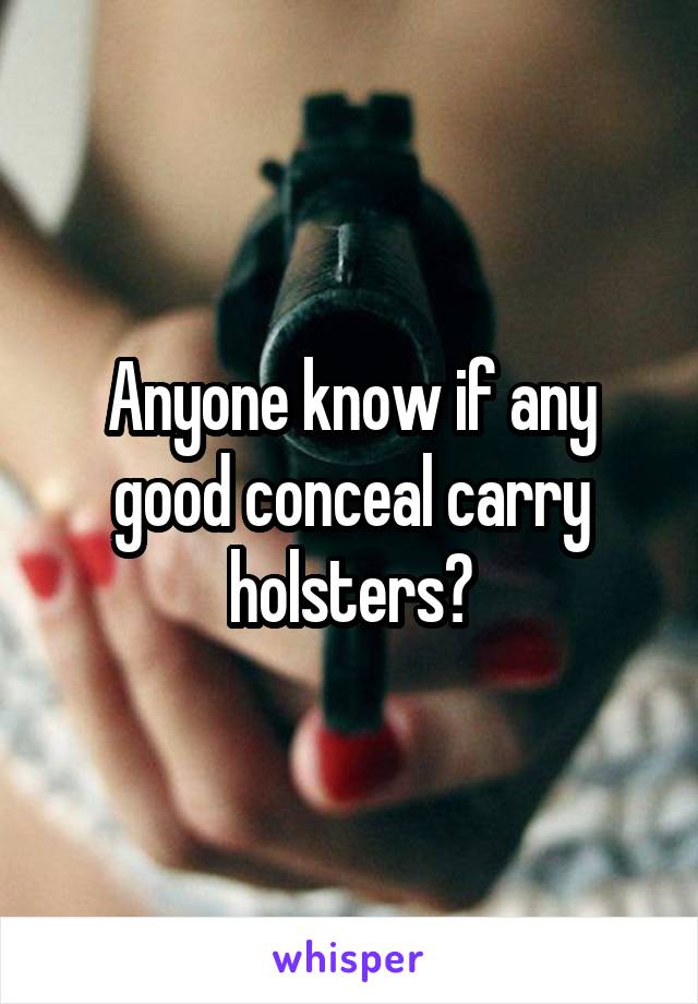 Anyone know if any good conceal carry holsters?