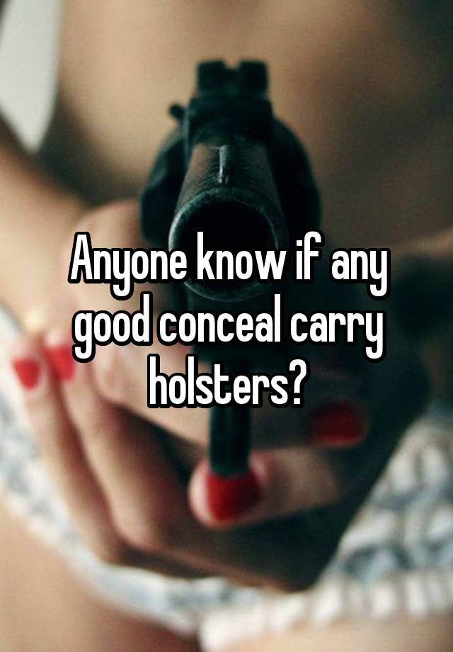 Anyone know if any good conceal carry holsters?