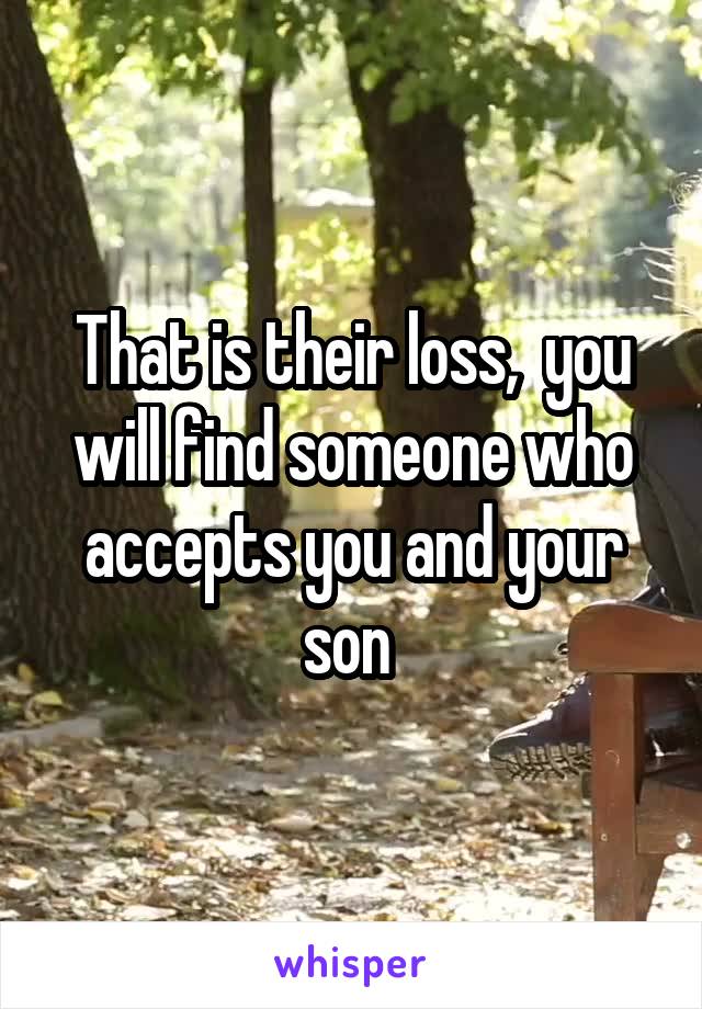 That is their loss,  you will find someone who accepts you and your son 