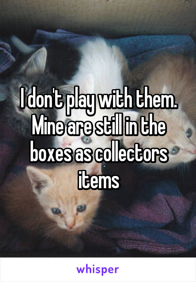 I don't play with them. Mine are still in the boxes as collectors items