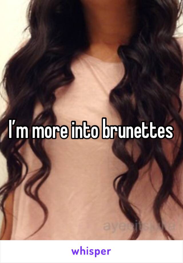 I’m more into brunettes 