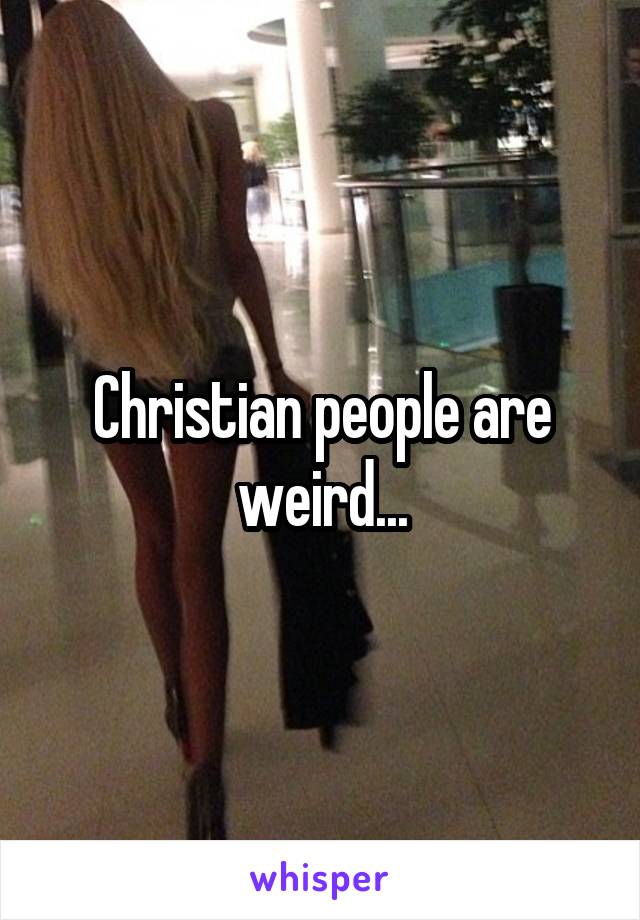 Christian people are weird...