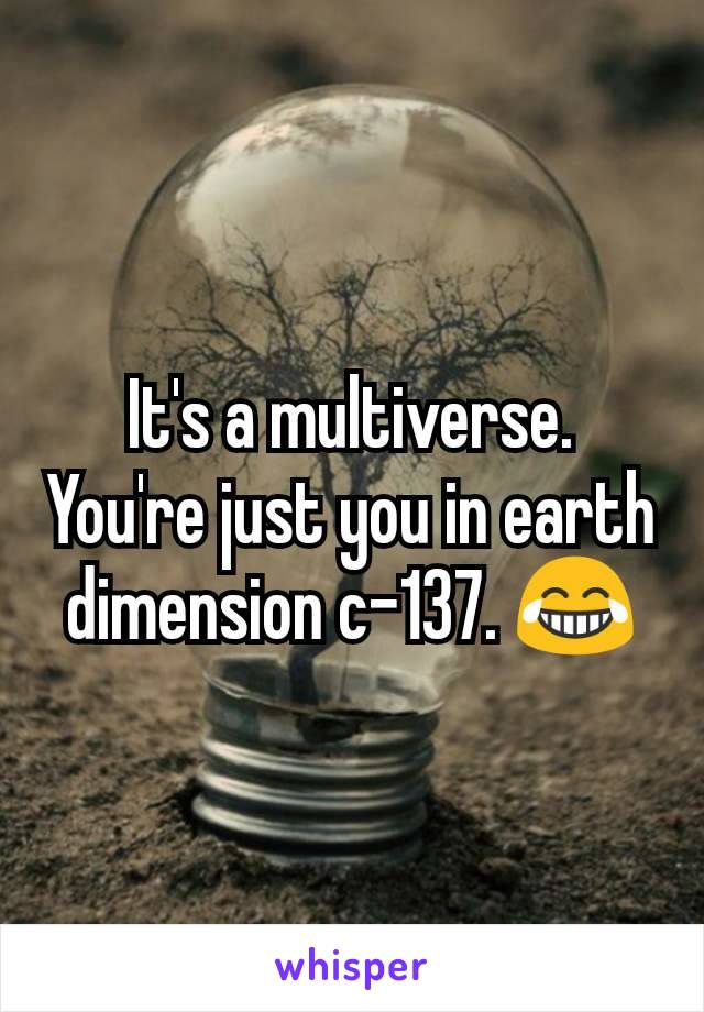 It's a multiverse. You're just you in earth dimension c-137. 😂