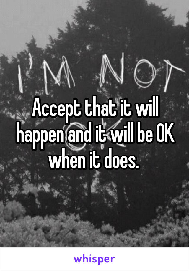 Accept that it will happen and it will be OK when it does. 