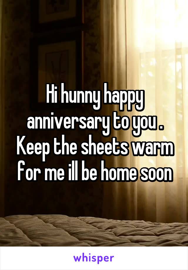 Hi hunny happy anniversary to you . Keep the sheets warm for me ill be home soon