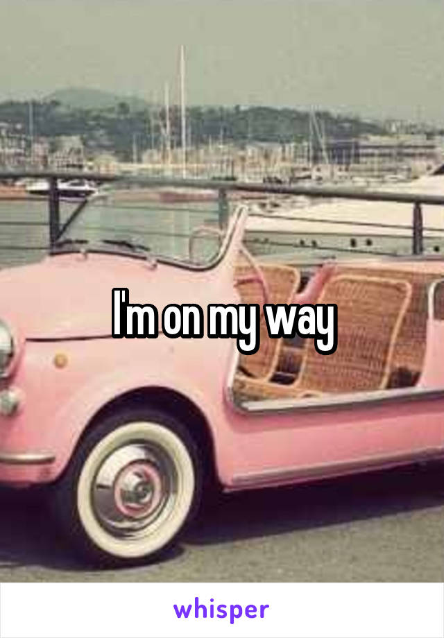 I'm on my way