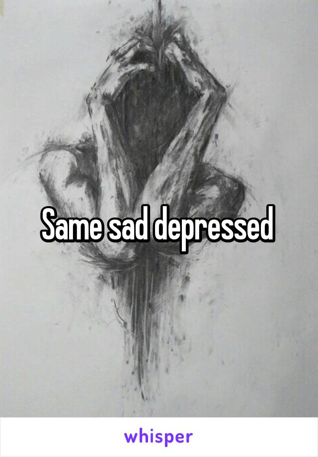 Same sad depressed 