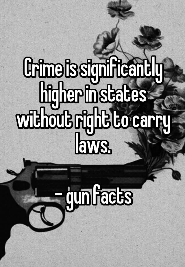 Crime is significantly higher in states without right to carry laws.

- gun facts