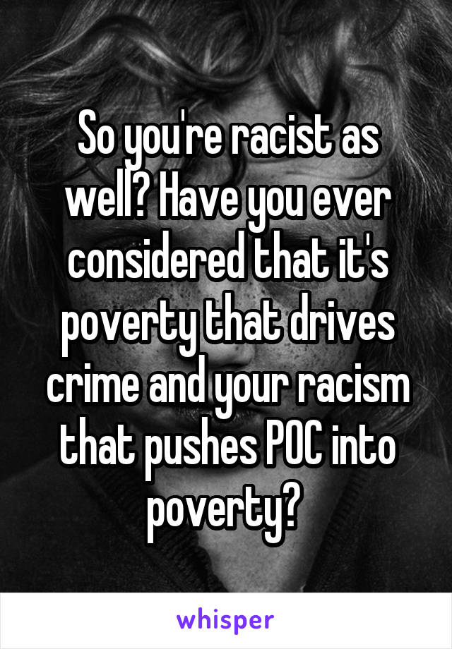 So you're racist as well? Have you ever considered that it's poverty that drives crime and your racism that pushes POC into poverty? 