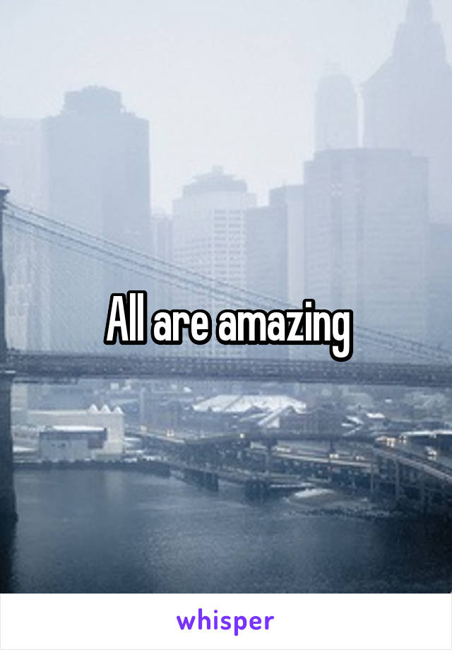 All are amazing