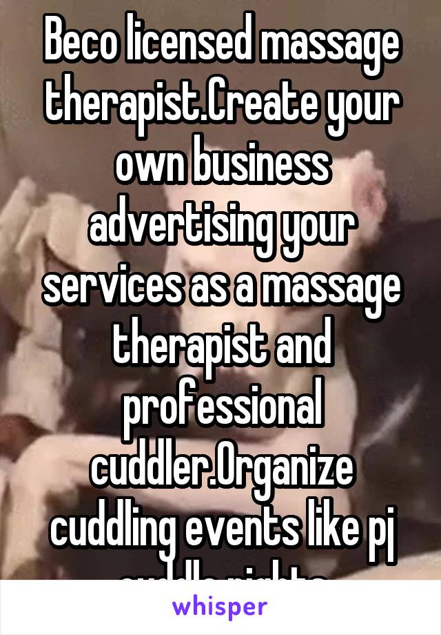 Beco licensed massage therapist.Create your own business advertising your services as a massage therapist and professional cuddler.Organize cuddling events like pj cuddle nights