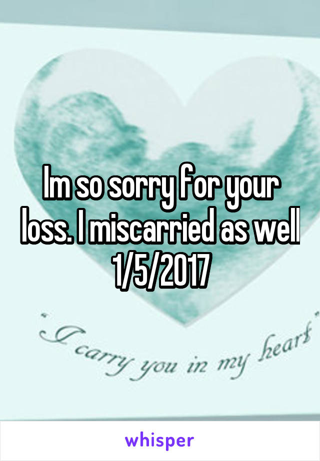 Im so sorry for your loss. I miscarried as well
1/5/2017