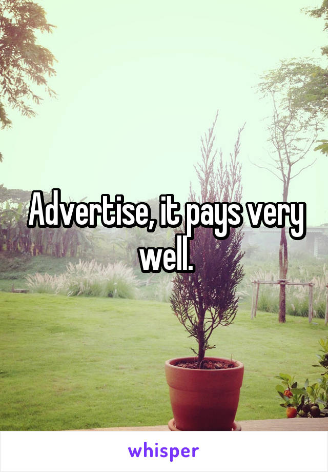 Advertise, it pays very well.