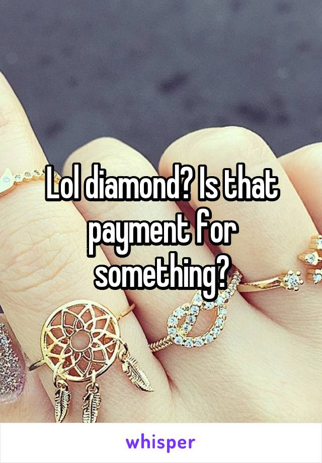 Lol diamond? Is that payment for something?