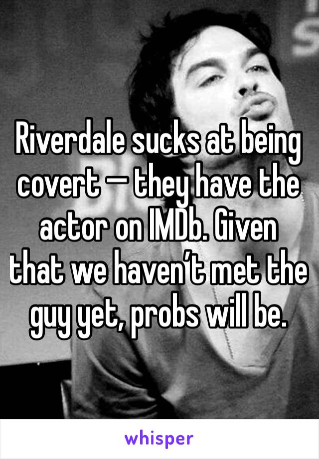 Riverdale sucks at being covert — they have the actor on IMDb. Given that we haven’t met the guy yet, probs will be.