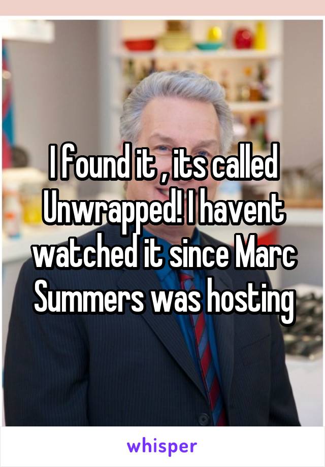I found it , its called Unwrapped! I havent watched it since Marc Summers was hosting
