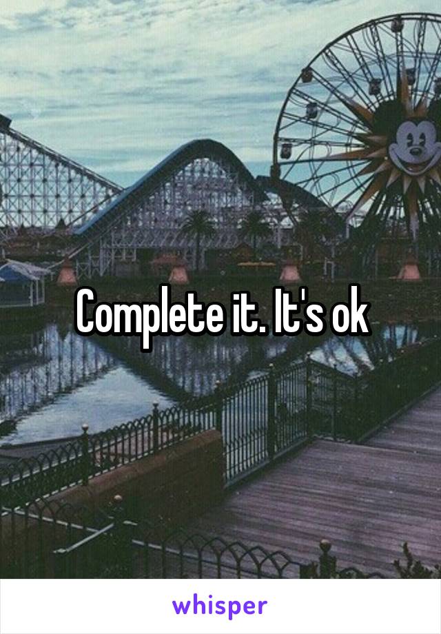 Complete it. It's ok