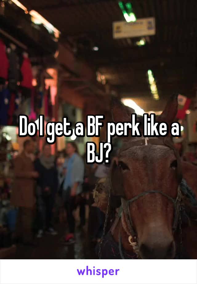 Do I get a BF perk like a BJ?