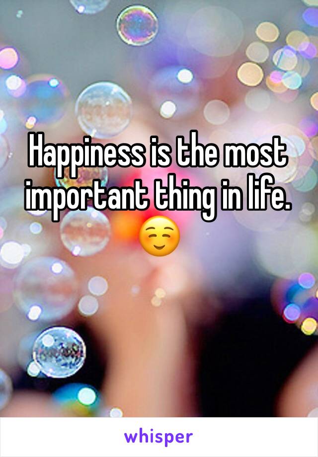 Happiness is the most important thing in life.☺️
