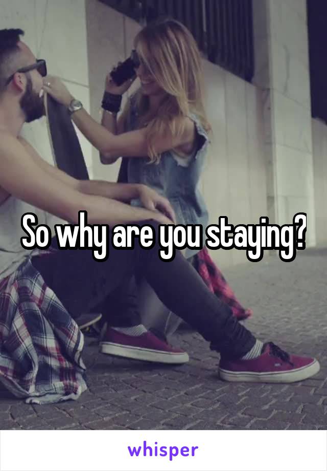 So why are you staying?
