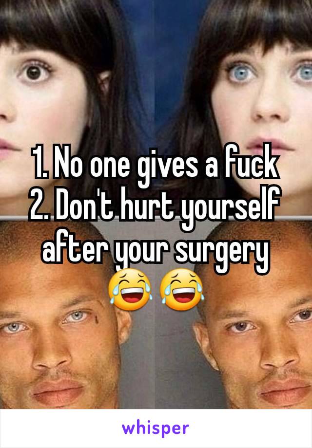 1. No one gives a fuck
2. Don't hurt yourself after your surgery 😂😂