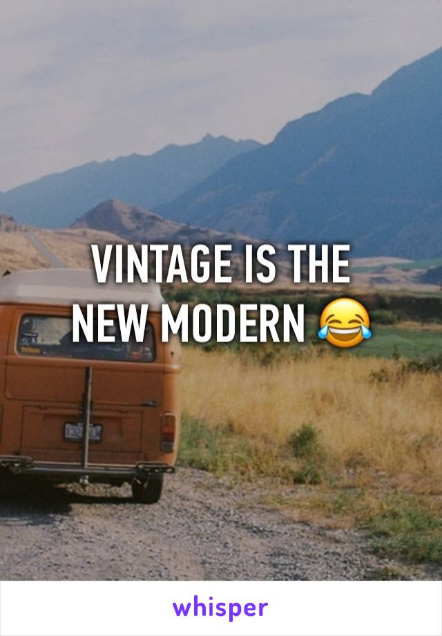 VINTAGE IS THE NEW MODERN 😂 