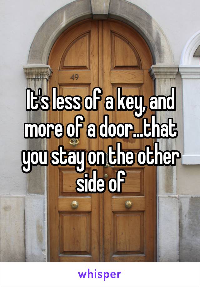 It's less of a key, and more of a door...that you stay on the other side of