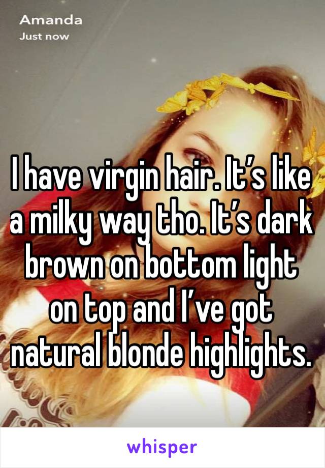 I have virgin hair. It’s like a milky way tho. It’s dark brown on bottom light on top and I’ve got natural blonde highlights. 