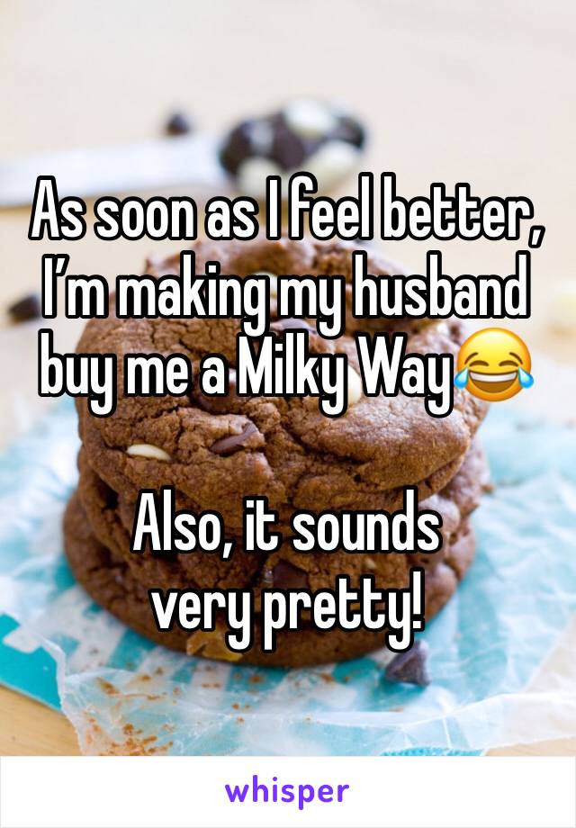 As soon as I feel better, I’m making my husband buy me a Milky Way😂

Also, it sounds very pretty!