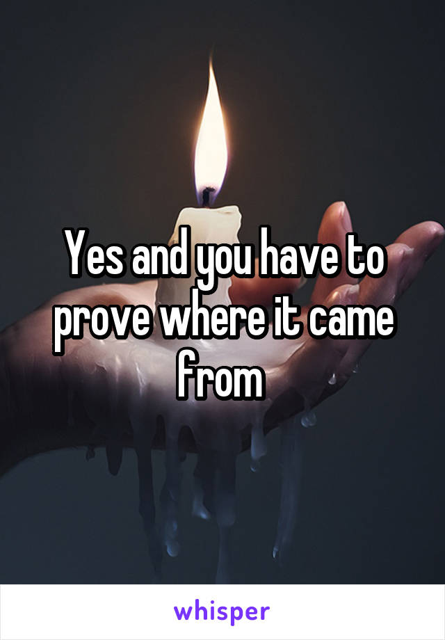 Yes and you have to prove where it came from 