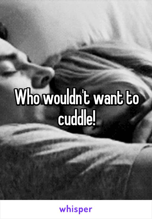 Who wouldn't want to cuddle!