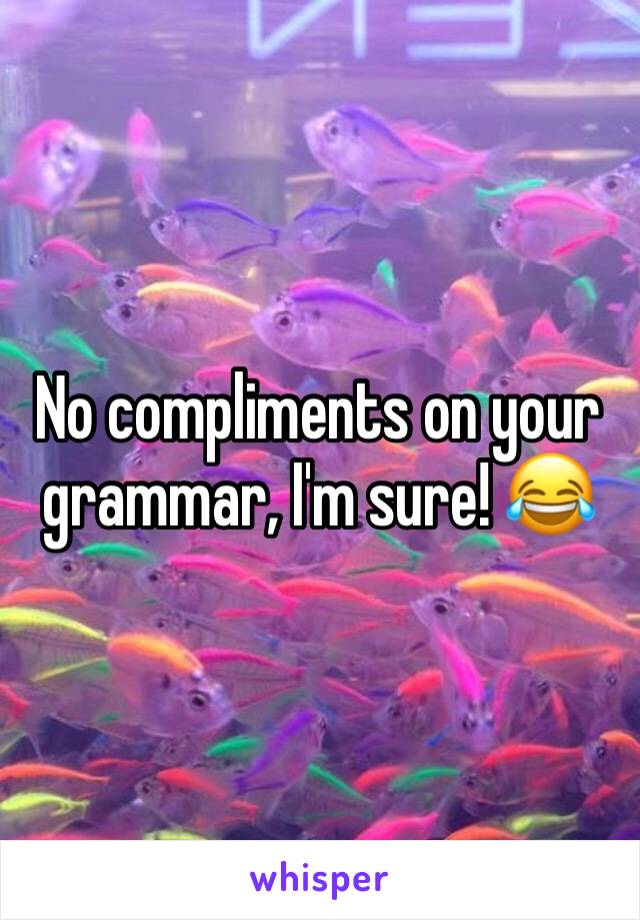 No compliments on your grammar, I'm sure! 😂