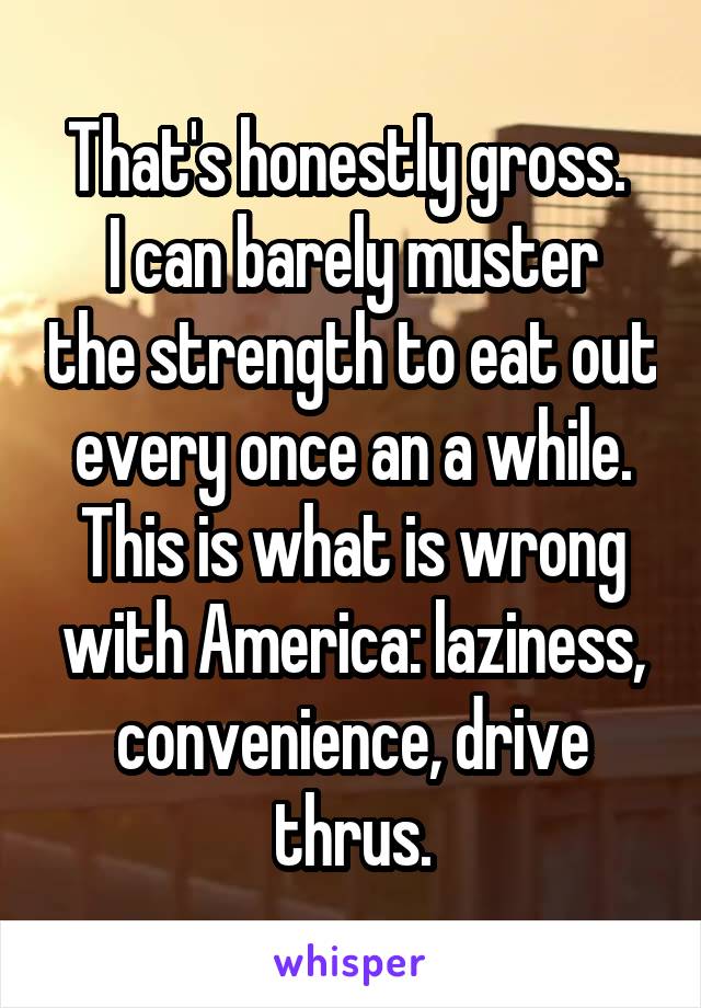 That's honestly gross. 
I can barely muster the strength to eat out every once an a while.
This is what is wrong with America: laziness, convenience, drive thrus.