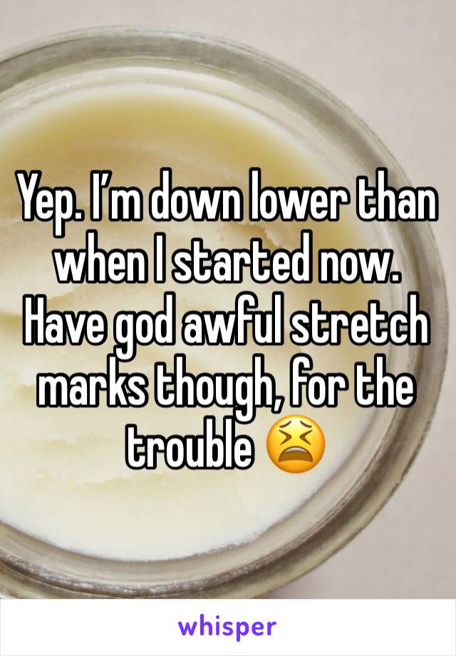 Yep. I’m down lower than when I started now. Have god awful stretch marks though, for the trouble 😫