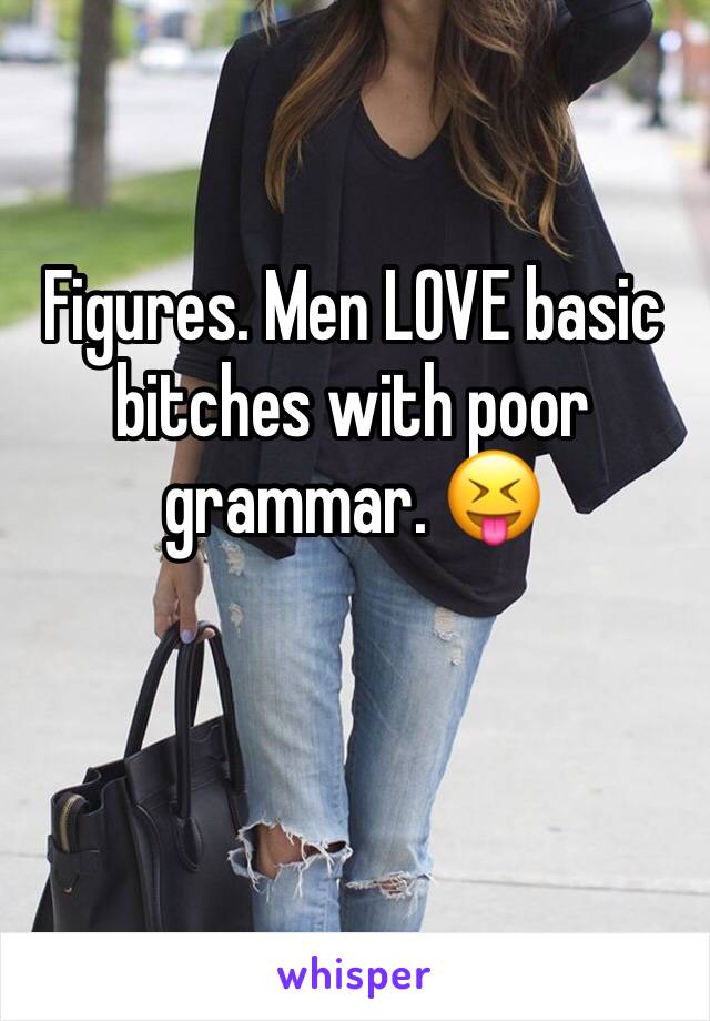 Figures. Men LOVE basic bitches with poor grammar. 😝