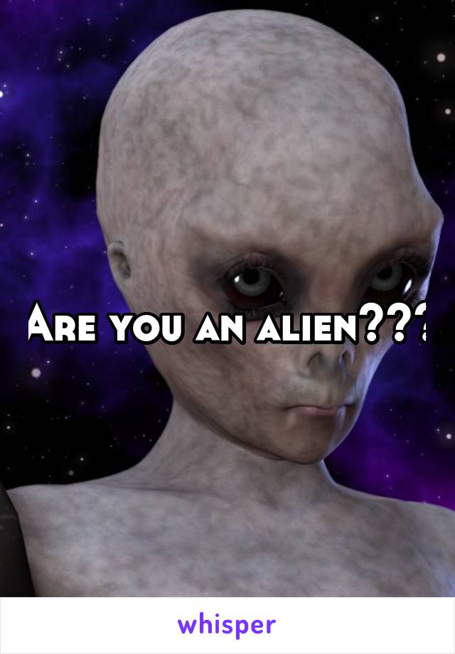 Are you an alien???