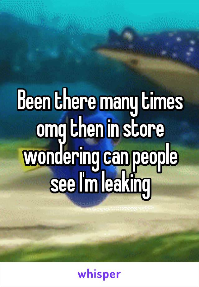 Been there many times omg then in store wondering can people see I'm leaking