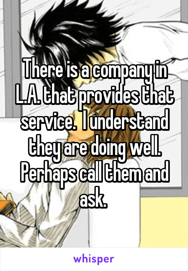 There is a company in L.A. that provides that service.  I understand they are doing well. Perhaps call them and ask. 