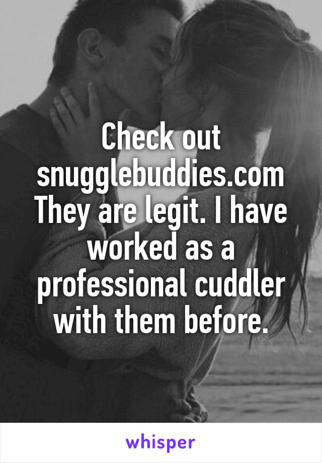 Check out snugglebuddies.com
They are legit. I have worked as a professional cuddler with them before.